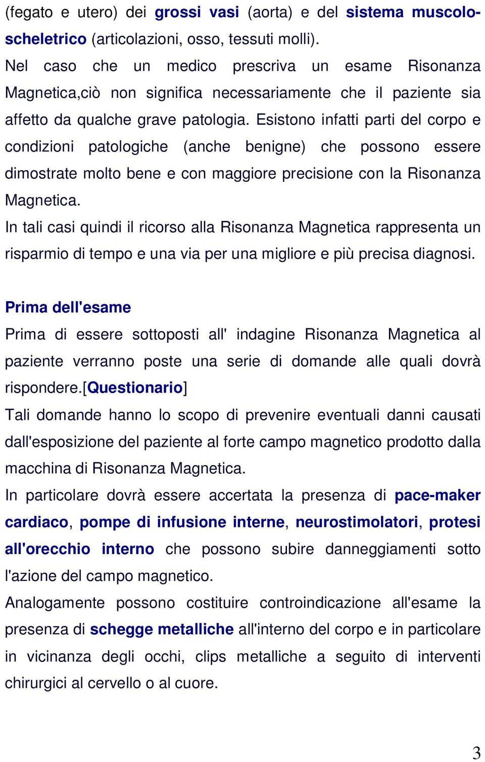 Esistono infatti parti del corpo e condizioni patologiche (anche benigne) che possono essere dimostrate molto bene e con maggiore precisione con la Risonanza Magnetica.