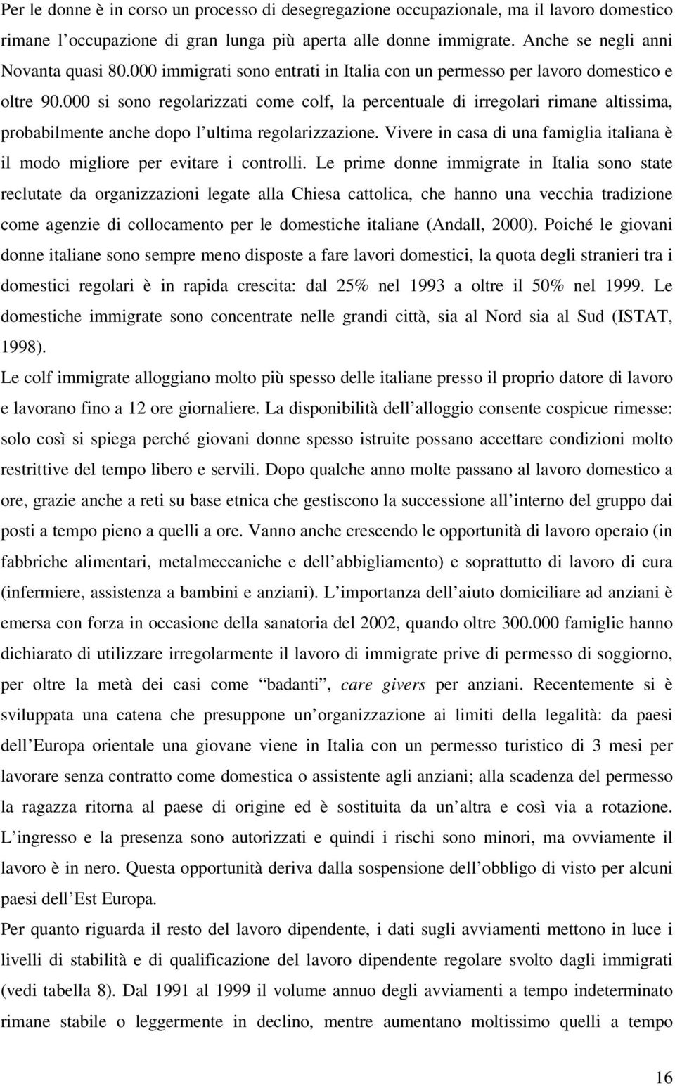 000 si sono regolarizzati come colf, la percentuale di irregolari rimane altissima, probabilmente anche dopo l ultima regolarizzazione.