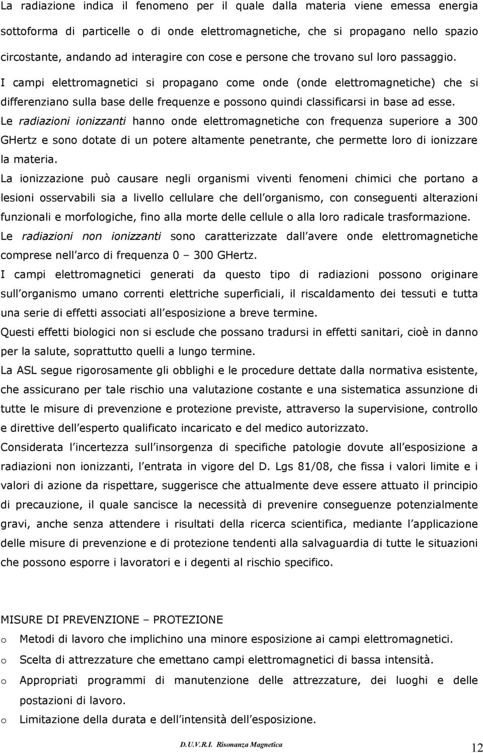 Le radiazini inizzanti hann nde elettrmagnetiche cn frequenza superire a 300 GHertz e sn dtate di un ptere altamente penetrante, che permette lr di inizzare la materia.