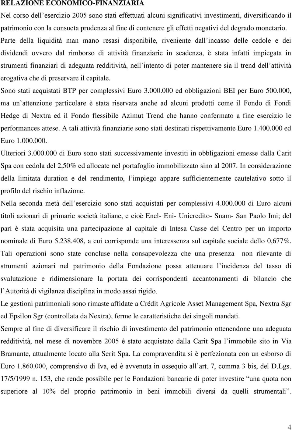 Parte della liquidità man mano resasi disponibile, riveniente dall incasso delle cedole e dei dividendi ovvero dal rimborso di attività finanziarie in scadenza, è stata infatti impiegata in strumenti