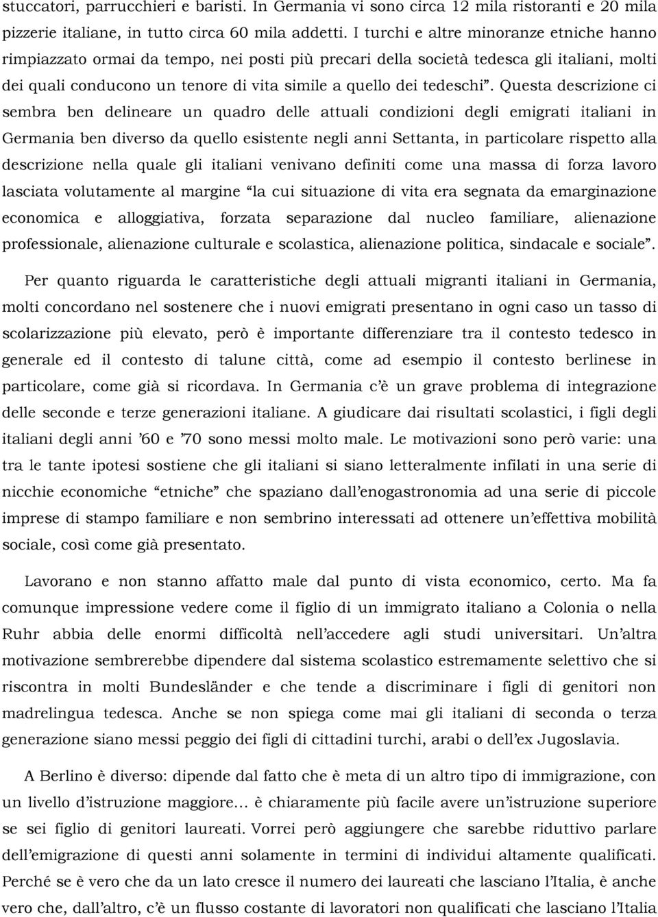 Questa descrizione ci sembra ben delineare un quadro delle attuali condizioni degli emigrati italiani in Germania ben diverso da quello esistente negli anni Settanta, in particolare rispetto alla