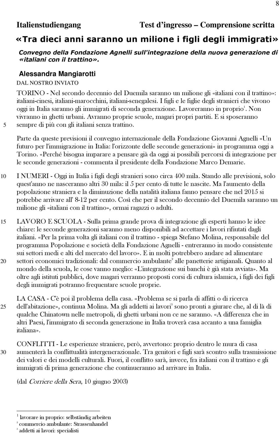 5 Alessandra Mangiarotti DAL NOSTRO INVIATO TORINO - Nel secondo decennio del Duemila saranno un milione gli «italiani con il trattino»: italiani-cinesi, italiani-marocchini, italiani-senegalesi.