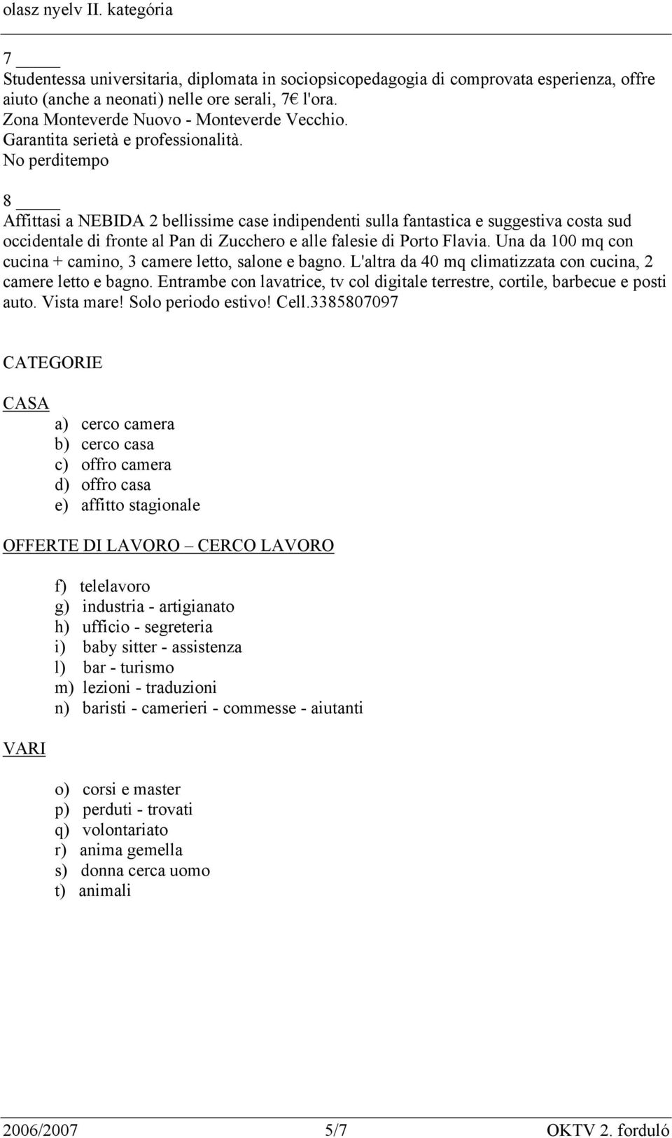 No perditempo 8 Affittasi a NEBIDA 2 bellissime case indipendenti sulla fantastica e suggestiva costa sud occidentale di fronte al Pan di Zucchero e alle falesie di Porto Flavia.