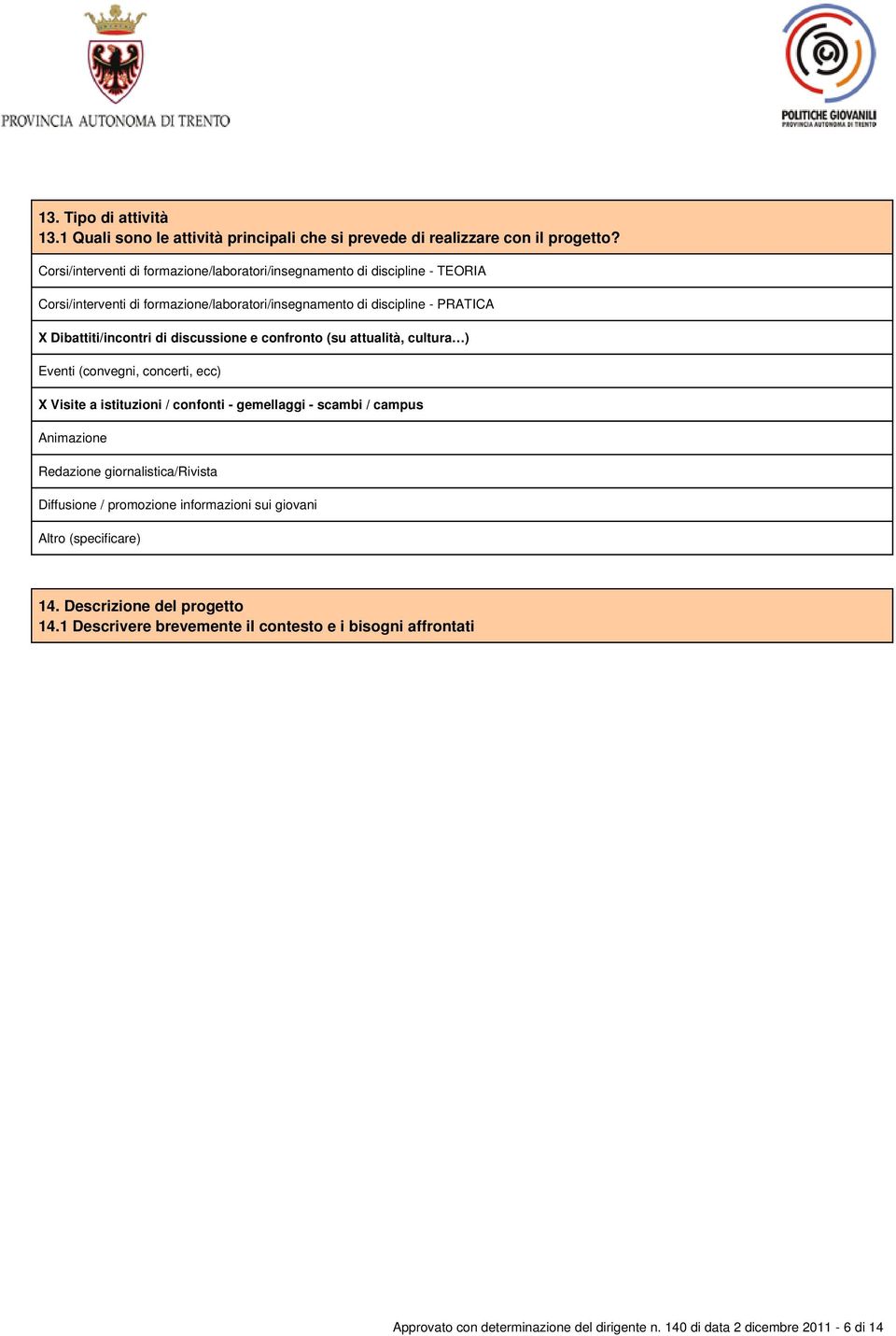 Dibattiti/incontri di discussione e confronto (su attualità, cultura ) Eventi (convegni, concerti, ecc) X Visite a istituzioni / confonti - gemellaggi - scambi / campus