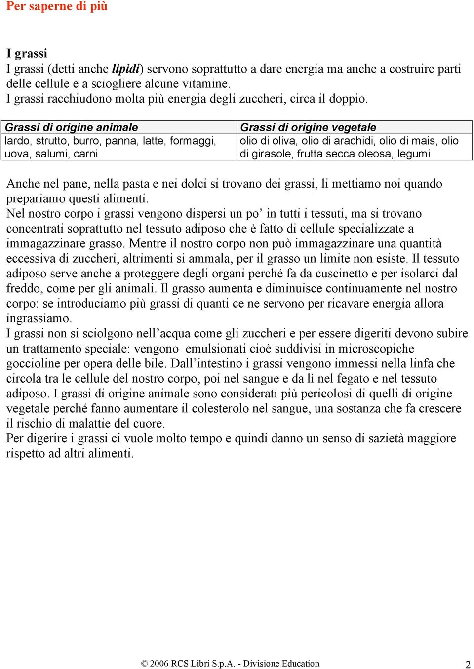 Grassi di origine animale lardo, strutto, burro, panna, latte, formaggi, uova, salumi, carni Grassi di origine vegetale olio di oliva, olio di arachidi, olio di mais, olio di girasole, frutta secca