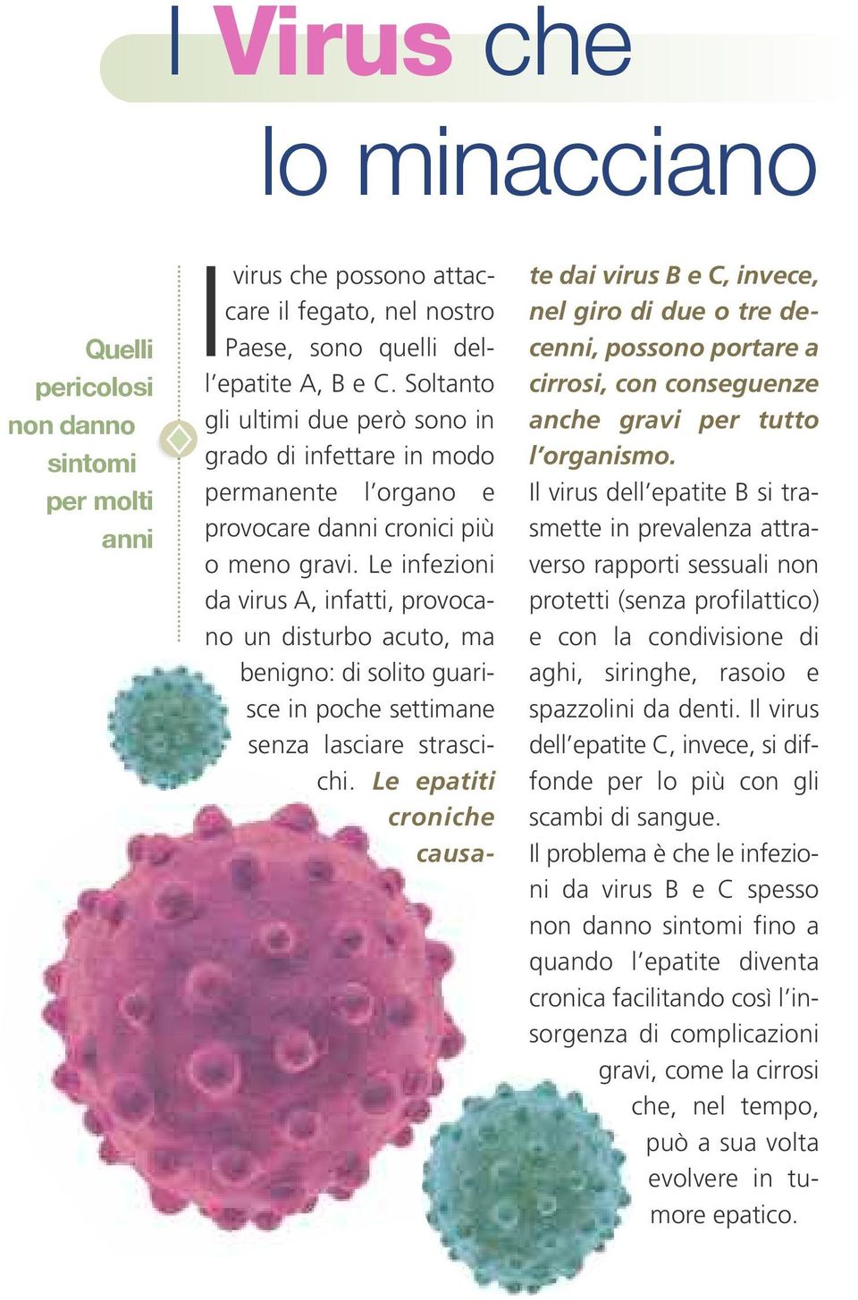 Le infezioni da virus A, infatti, provocano un disturbo acuto, ma benigno: di solito guarisce in poche settimane senza lasciare strascichi.