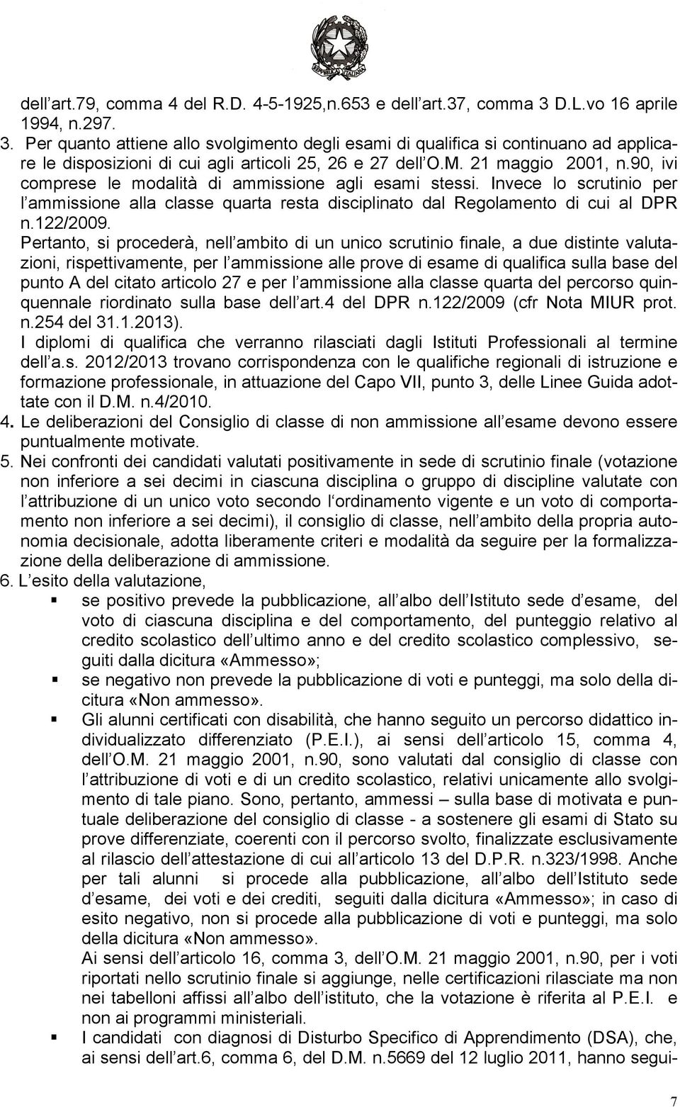 90, ivi comprese le modalità di ammissione agli esami stessi. Invece lo scrutinio per l ammissione alla classe quarta resta disciplinato dal Regolamento di cui al DPR n.122/2009.