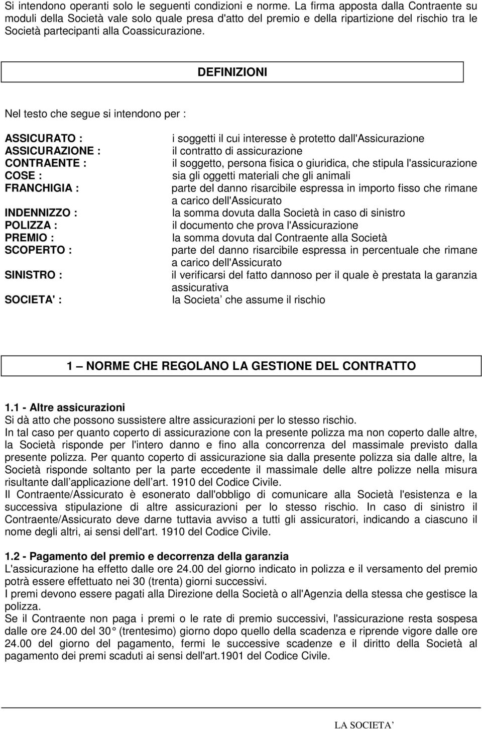 DEFINIZIONI Nel testo che segue si intendono per : ASSICURATO : ASSICURAZIONE : CONTRAENTE : COSE : FRANCHIGIA : INDENNIZZO : POLIZZA : PREMIO : SCOPERTO : SINISTRO : SOCIETA' : i soggetti il cui