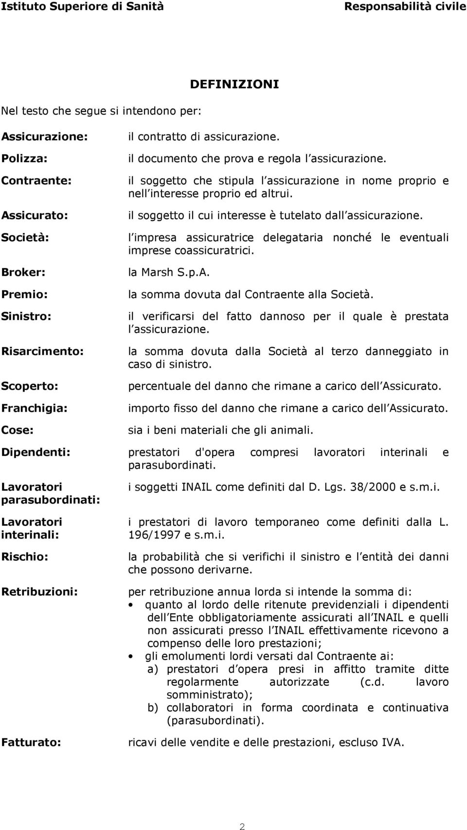 il soggetto che stipula l assicurazione in nome proprio e nell interesse proprio ed altrui. il soggetto il cui interesse è tutelato dall assicurazione.