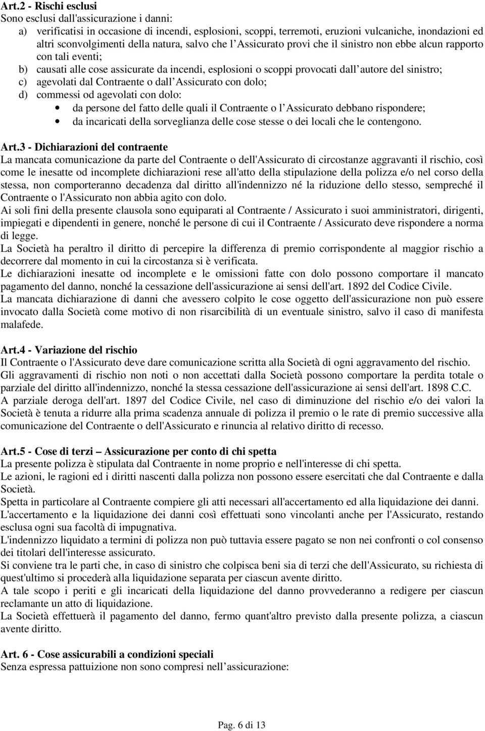 agevolati dal Contraente o dall Assicurato con dolo; d) commessi od agevolati con dolo: da persone del fatto delle quali il Contraente o l Assicurato debbano rispondere; da incaricati della