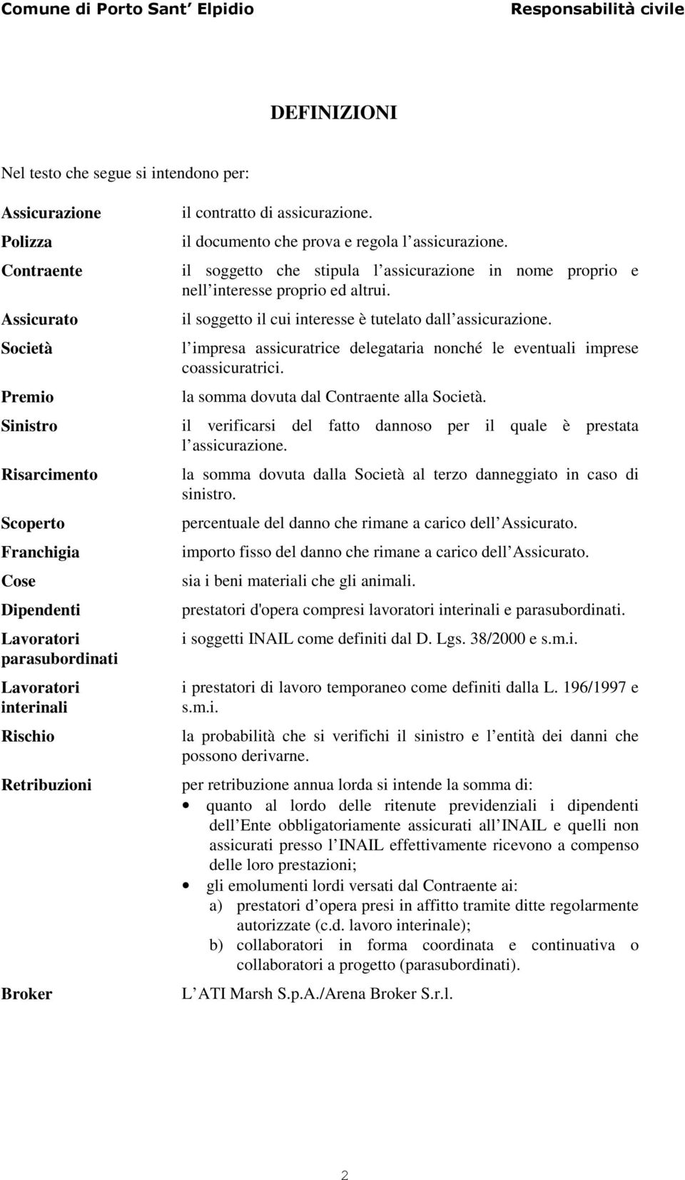 il soggetto che stipula l assicurazione in nome proprio e nell interesse proprio ed altrui. il soggetto il cui interesse è tutelato dall assicurazione.