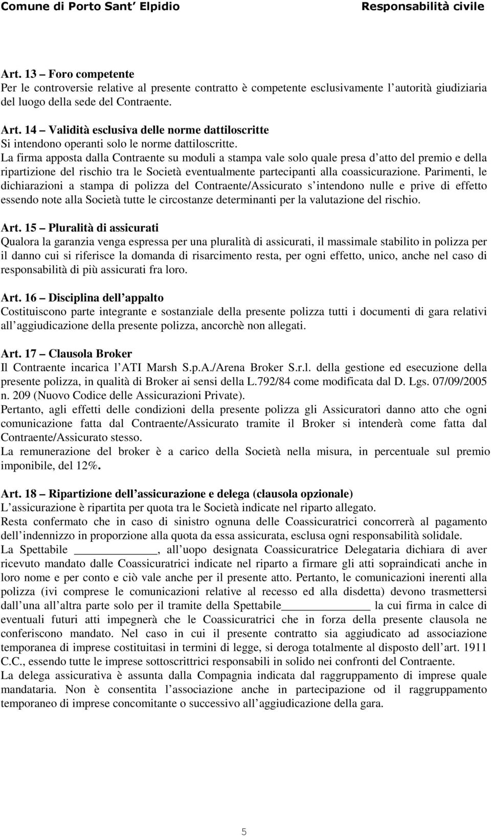 La firma apposta dalla Contraente su moduli a stampa vale solo quale presa d atto del premio e della ripartizione del rischio tra le Società eventualmente partecipanti alla coassicurazione.