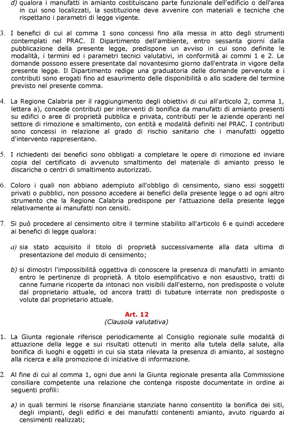 Il Dipartimento dell'ambiente, entro sessanta giorni dalla pubblicazione della presente legge, predispone un avviso in cui sono definite le modalità, i termini ed i parametri tecnici valutativi, in