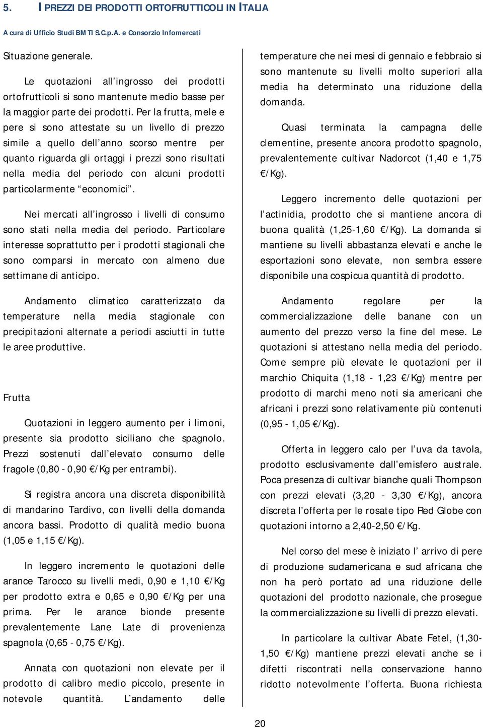 Per la frutta, mele e pere si sono attestate su un livello di prezzo simile a quello dell anno scorso mentre per quanto riguarda gli ortaggi i prezzi sono risultati nella media del periodo con alcuni