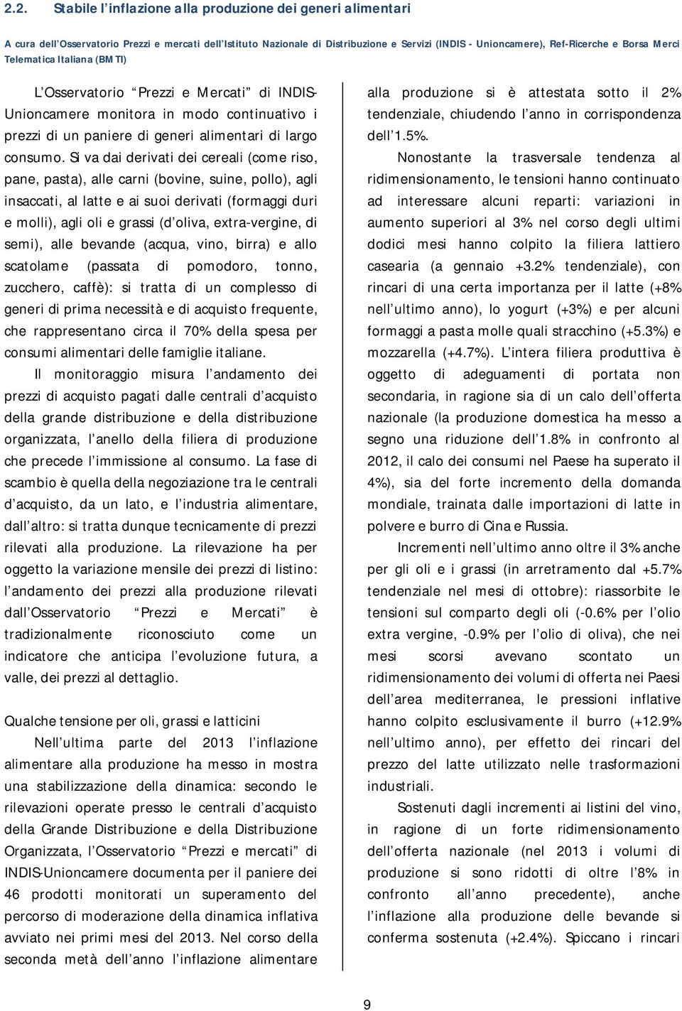 Si va dai derivati dei cereali (come riso, pane, pasta), alle carni (bovine, suine, pollo), agli insaccati, al latte e ai suoi derivati (formaggi duri e molli), agli oli e grassi (d oliva,