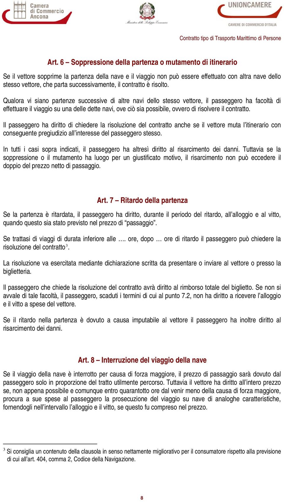 Qualora vi siano partenze successive di altre navi dello stesso vettore, il passeggero ha facoltà di effettuare il viaggio su una delle dette navi, ove ciò sia possibile, ovvero di risolvere il