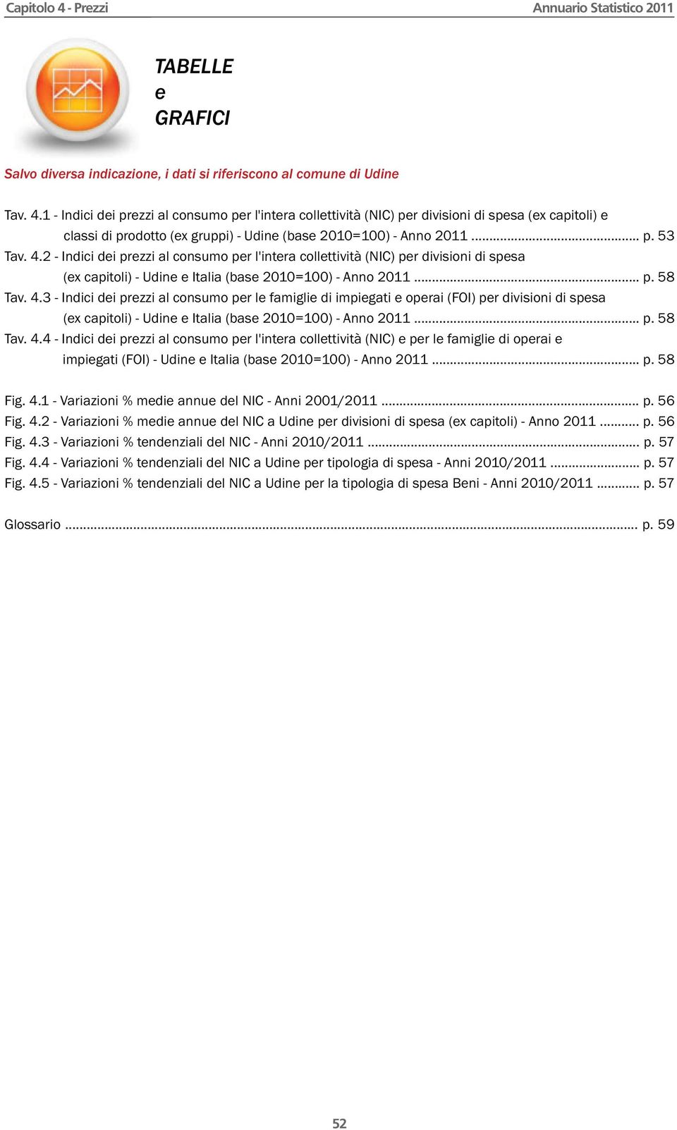 .. p. 58 Tav. 4.4 - Indici dei prezzi al consumo per l'intera collettività (NIC) e per le famiglie di operai e impiegati (FOI) - Udine e Italia (base 2010=100) - Anno 2011... p. 58 Fig. 4.1 - Variazioni % medie annue del NIC - Anni 2001/2011.