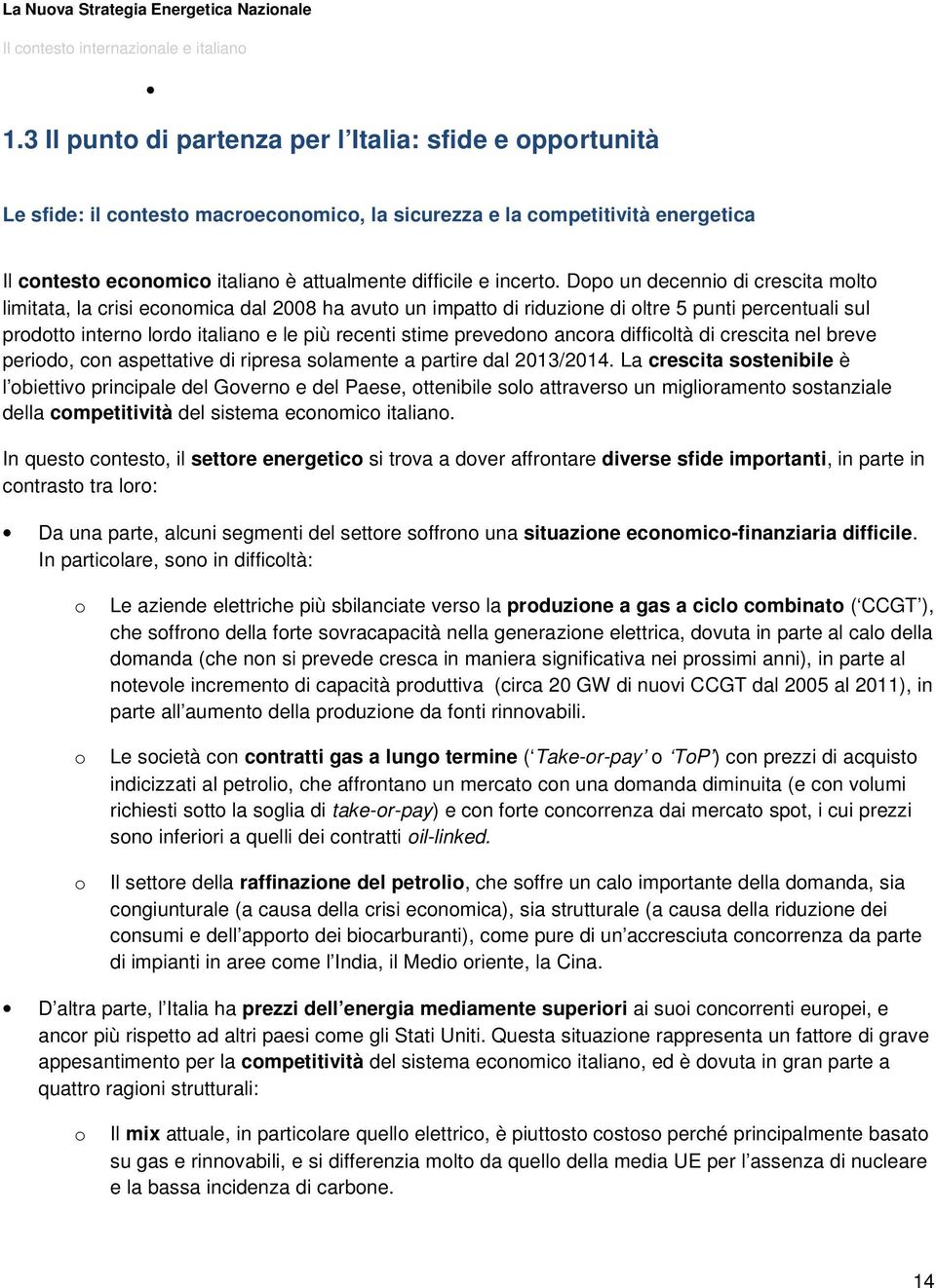 Dp un decenni di crescita mlt limitata, la crisi ecnmica dal 2008 ha avut un impatt di riduzine di ltre 5 punti percentuali sul prdtt intern lrd italian e le più recenti stime prevedn ancra difficltà