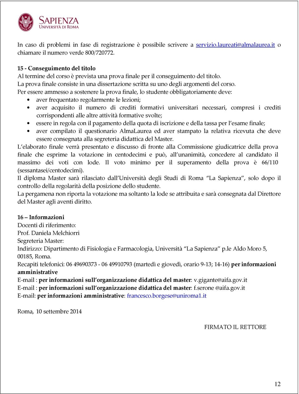 Per essere ammesso a sostenere la prova finale, lo studente obbligatoriamente deve: aver frequentato regolarmente le lezioni; aver acquisito il numero di crediti formativi universitari necessari,