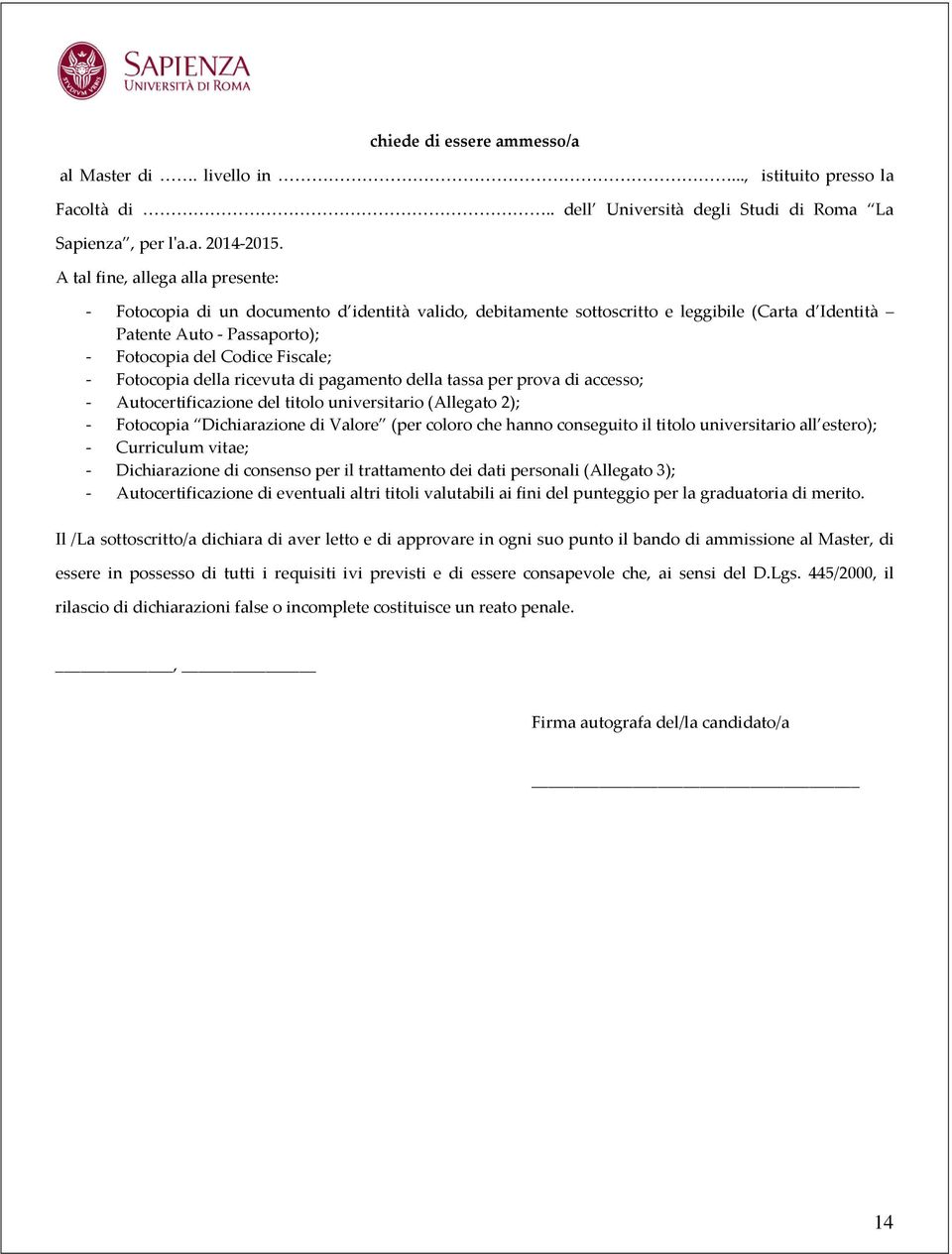 Fotocopia della ricevuta di pagamento della tassa per prova di accesso; - Autocertificazione del titolo universitario (Allegato 2); - Fotocopia Dichiarazione di Valore (per coloro che hanno