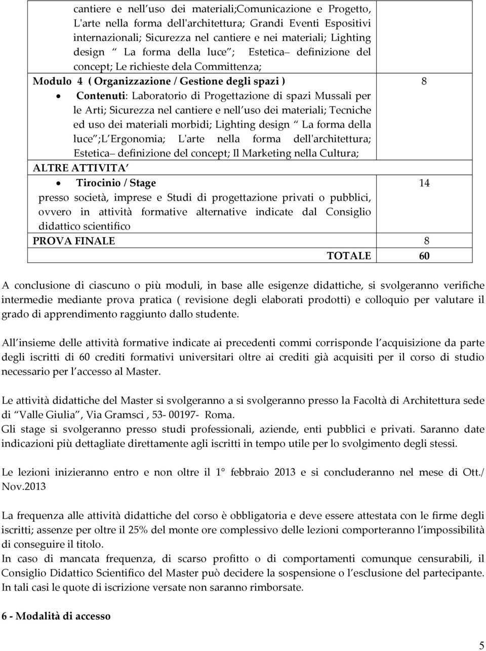 le Arti; Sicurezza nel cantiere e nell uso dei materiali; Tecniche ed uso dei materiali morbidi; Lighting design La forma della luce ;L Ergonomia; Lʹarte nella forma dellʹarchitettura; Estetica