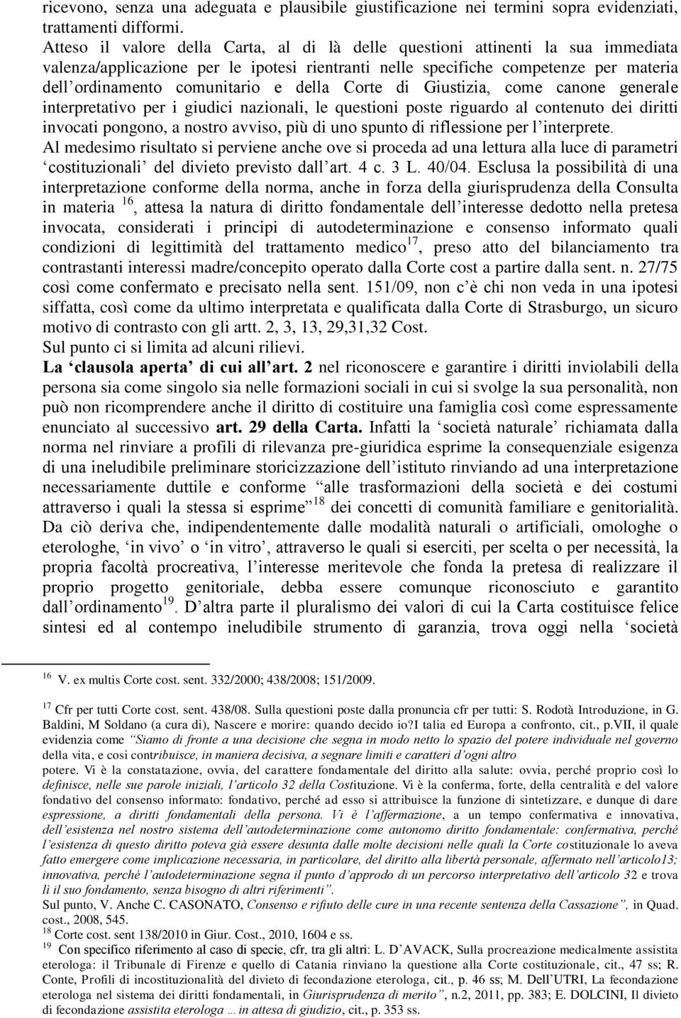 della Corte di Giustizia, come canone generale interpretativo per i giudici nazionali, le questioni poste riguardo al contenuto dei diritti invocati pongono, a nostro avviso, più di uno spunto di