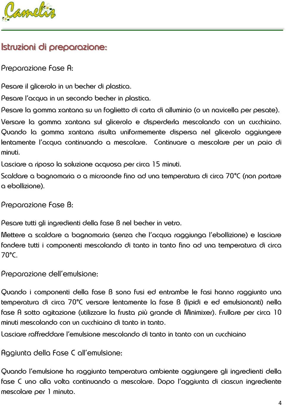 Quando la gomma xantana risulta uniformemente dispersa nel glicerolo aggiungere lentamente l acqua continuando a mescolare. Continuare a mescolare per un paio di minuti.