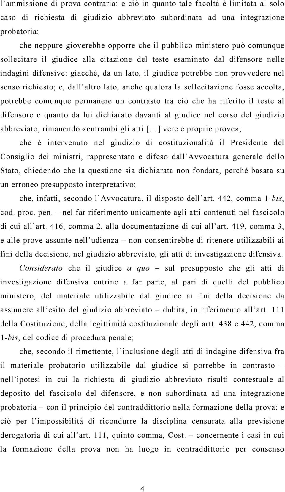 senso richiesto; e, dall altro lato, anche qualora la sollecitazione fosse accolta, potrebbe comunque permanere un contrasto tra ciò che ha riferito il teste al difensore e quanto da lui dichiarato