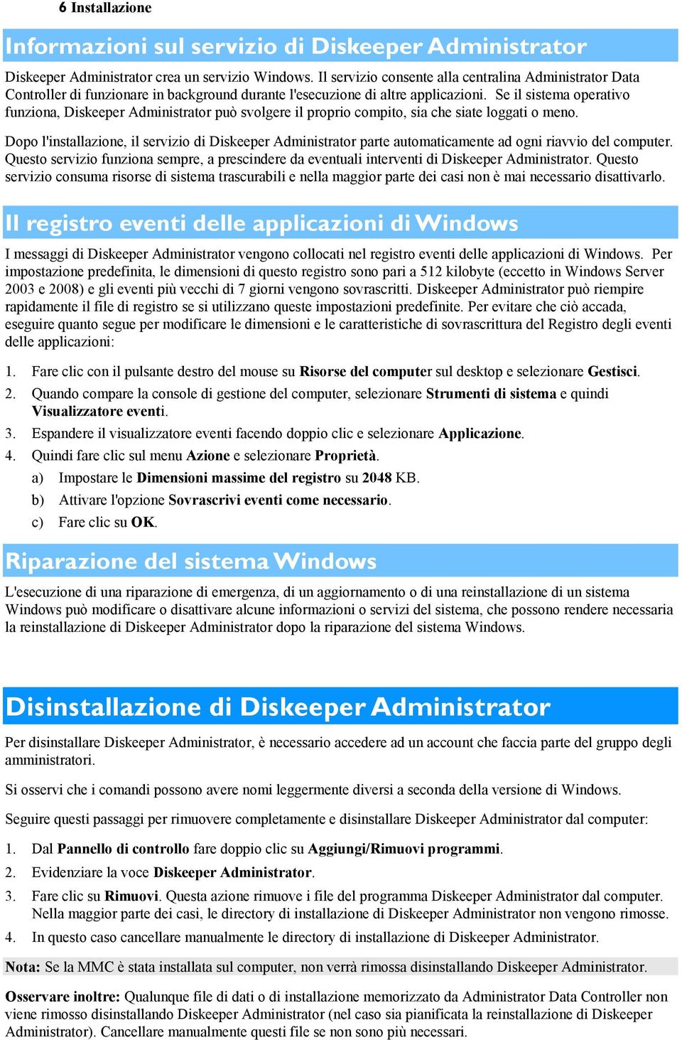 Se il sistema operativo funziona, Diskeeper Administrator può svolgere il proprio compito, sia che siate loggati o meno.