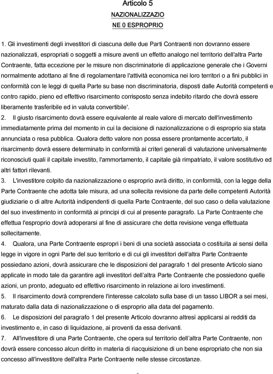 Contraente, fatta eccezione per le misure non discriminatorie di applicazione generale che i Governi normalmente adottano al fine di regolamentare l'attività economica nei loro territori o a fini