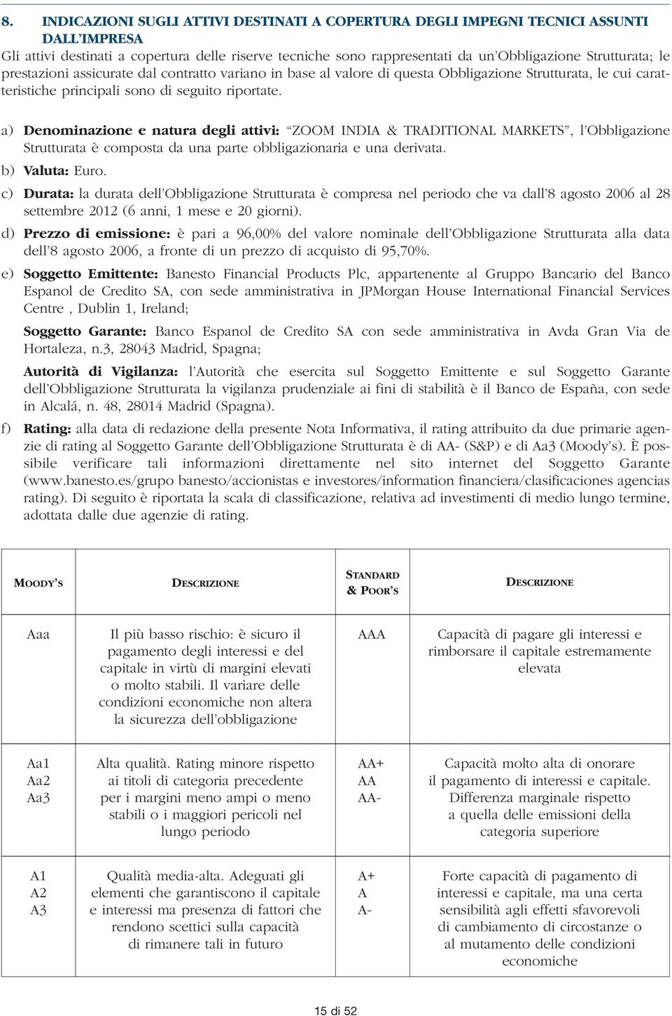 a) Denominazione e natura degli attivi: ZOOM INDIA & TRADITIONAL MARKETS, l Obbligazione Strutturata è composta da una parte obbligazionaria e una derivata. b) Valuta: Euro.