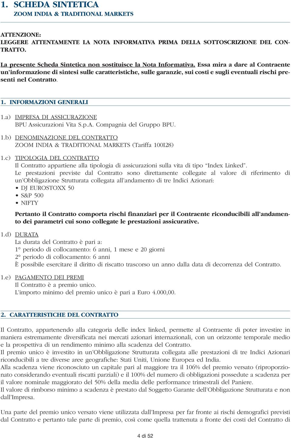 Essa mira a dare al Contraente un informazione di sintesi sulle caratteristiche, sulle garanzie, sui costi e sugli eventuali rischi presenti nel Contratto. 1. INFORMAZIONI GENERALI 1.