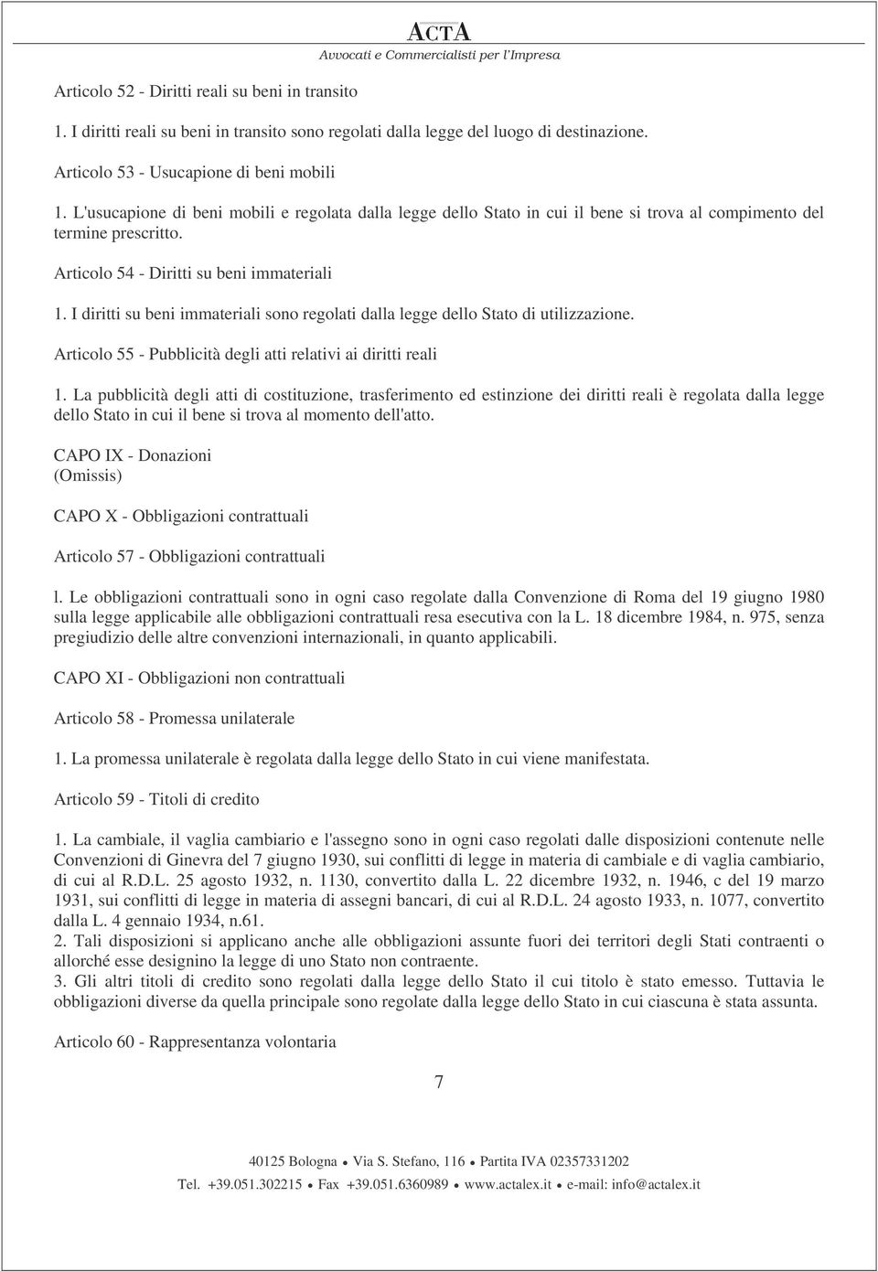 Articolo 54 - Diritti su beni immateriali 1. I diritti su beni immateriali sono regolati dalla legge dello Stato di utilizzazione. Articolo 55 - Pubblicità degli atti relativi ai diritti reali 1.