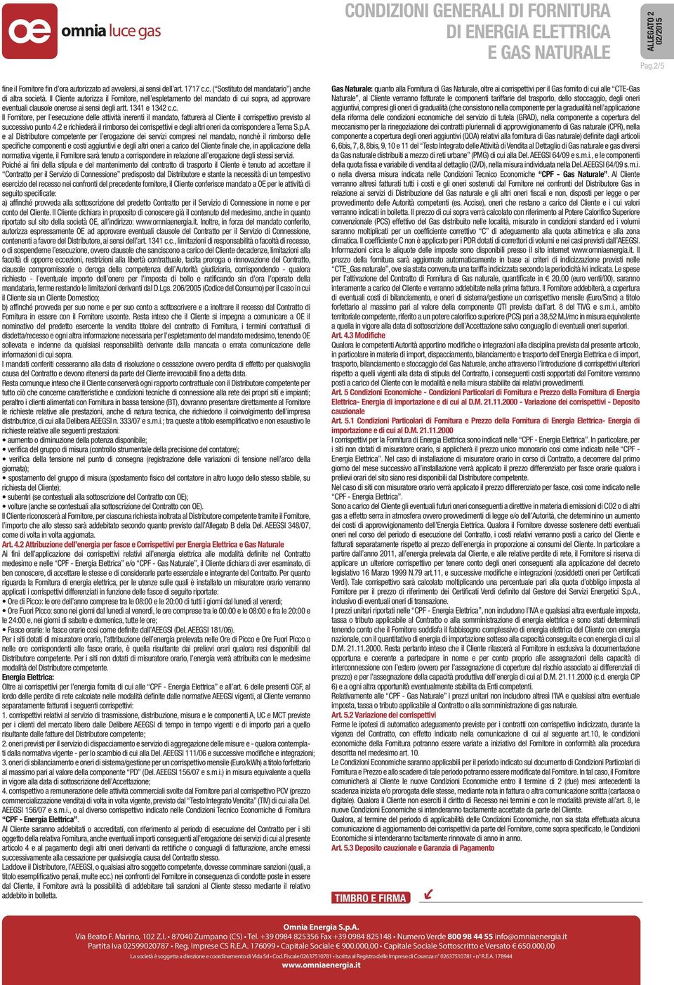 i sopra, ad approvare eventuali clausole onerose ai sensi degli artt. 1341 e 1342 c.c. Il Fornitore, per l esecuzione delle attività inerenti il mandato, fatturerà al Cliente il corrispettivo previsto al successivo punto 4.