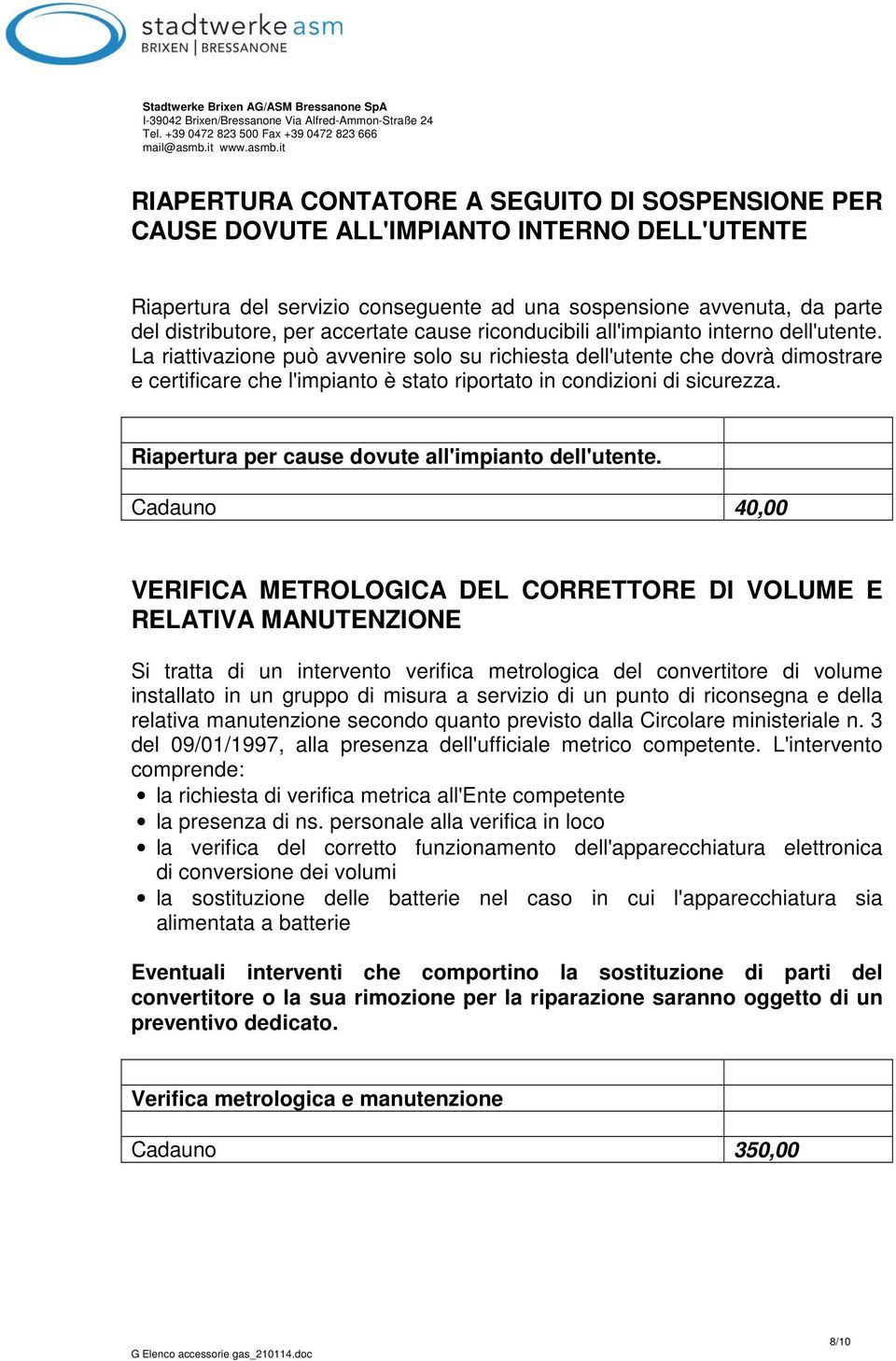 La riattivazione può avvenire solo su richiesta dell'utente che dovrà dimostrare e certificare che l'impianto è stato riportato in condizioni di sicurezza.