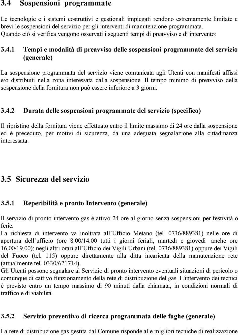 1 Tempi e modalità di preavviso delle sospensioni programmate del servizio (generale) La sospensione programmata del servizio viene comunicata agli Utenti con manifesti affissi e/o distribuiti nella