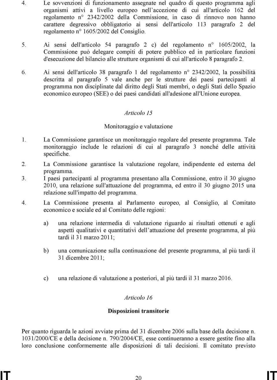 Ai sensi dell'articolo 54 paragrafo 2 c) del regolamento n 1605/2002, la Commissione può delegare compiti di potere pubblico ed in particolare funzioni d'esecuzione del bilancio alle strutture