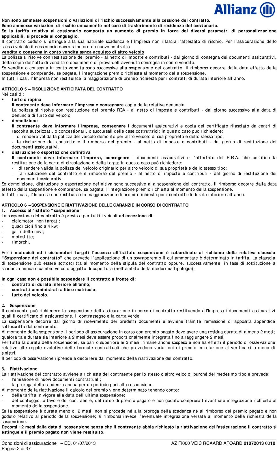 Il contratto ceduto si estingue alla sua naturale scadenza e l Impresa non rilascia l attestato di rischio. Per l assicurazione dello stesso veicolo il cessionario dovrà stipulare un nuovo contratto.