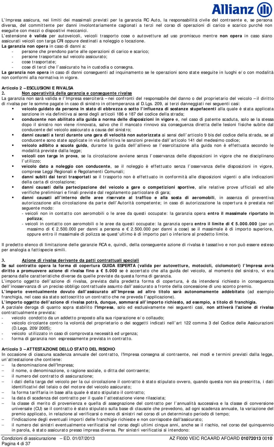 L estensione è valida per autoveicoli, veicoli trasporto cose o autovetture ad uso promiscuo mentre non opera in caso siano assicurati veicoli con targa CRI oppure destinati a noleggio o locazione.