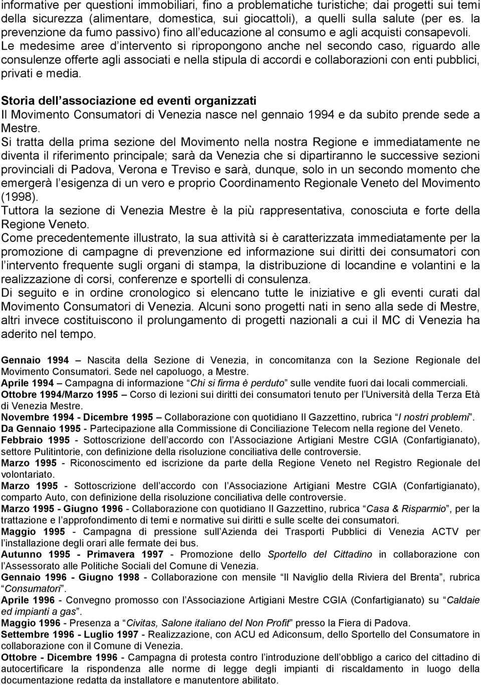 Le medesime aree d intervento si ripropongono anche nel secondo caso, riguardo alle consulenze offerte agli associati e nella stipula di accordi e collaborazioni con enti pubblici, privati e media.