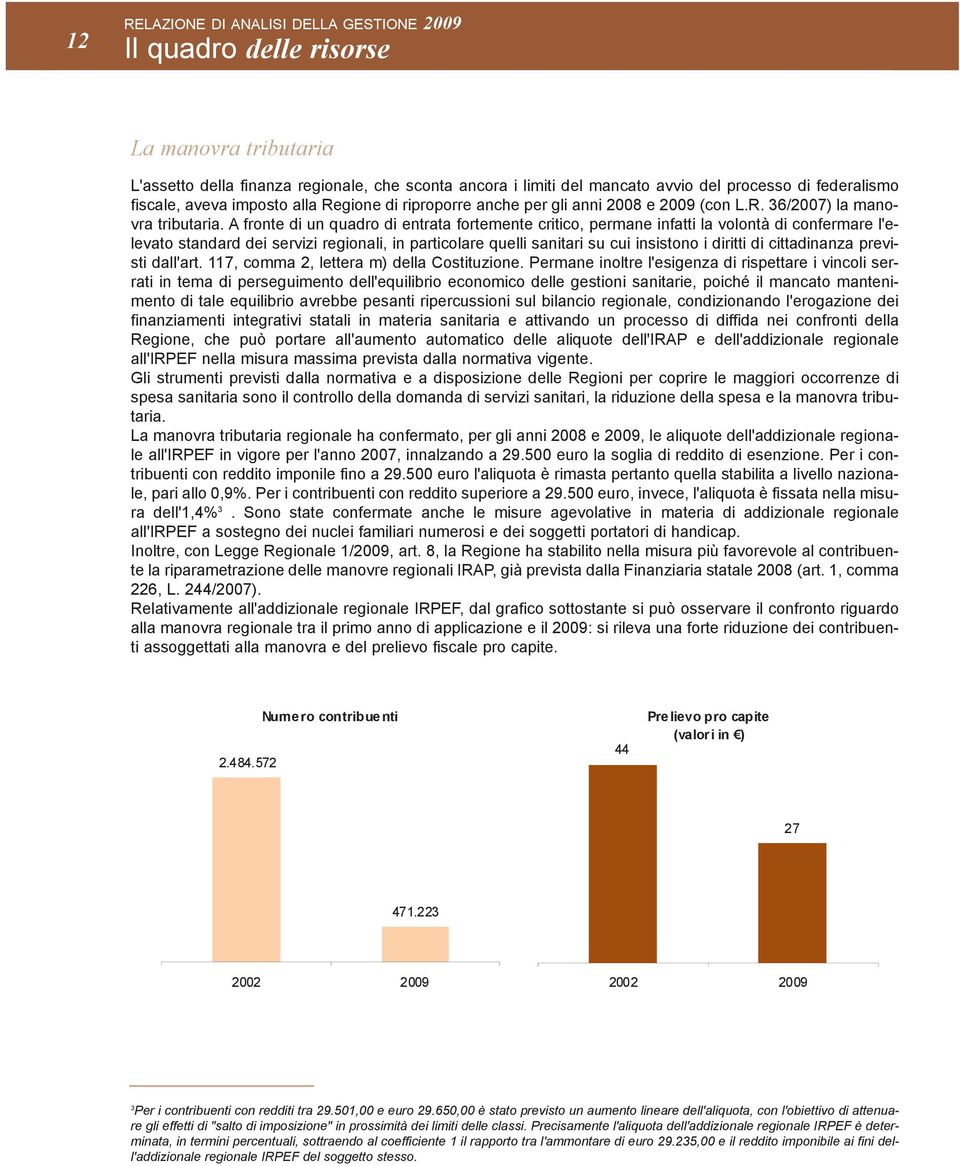 A fronte di un quadro di entrata fortemente critico, permane infatti la volontà di confermare l'elevato standard dei servizi regionali, in particolare quelli sanitari su cui insistono i diritti di