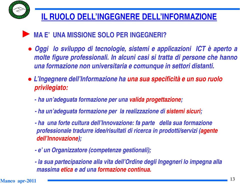 L Ingegnere dell Informazione ha una sua specificità e un suo ruolo privilegiato: - ha un adeguata formazione per una valida progettazione; - ha un adeguata formazione per la realizzazione di sistemi