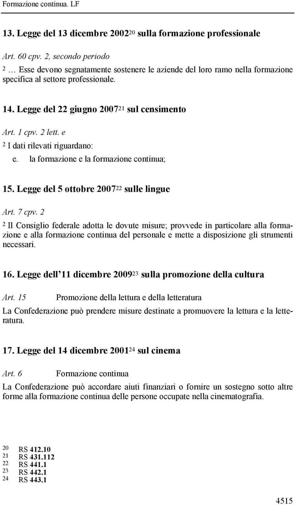 e 2 I dati rilevati riguardano: e. la formazione e la formazione continua; 15. Legge del 5 ottobre 2007 22 sulle lingue Art. 7 cpv.