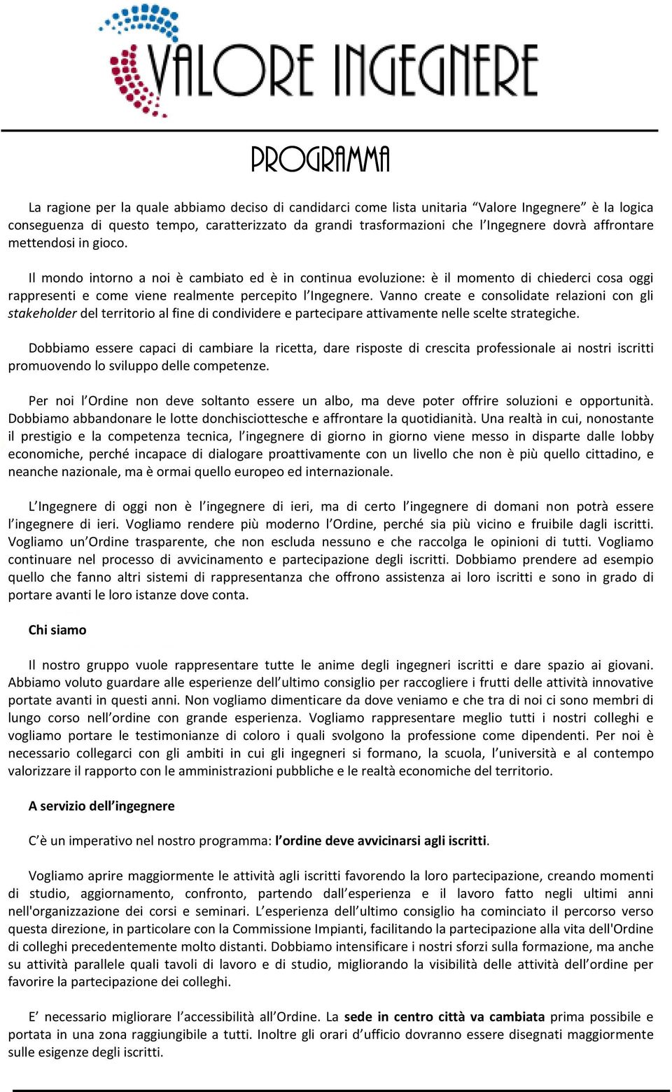 Vanno create e consolidate relazioni con gli stakeholder del territorio al fine di condividere e partecipare attivamente nelle scelte strategiche.