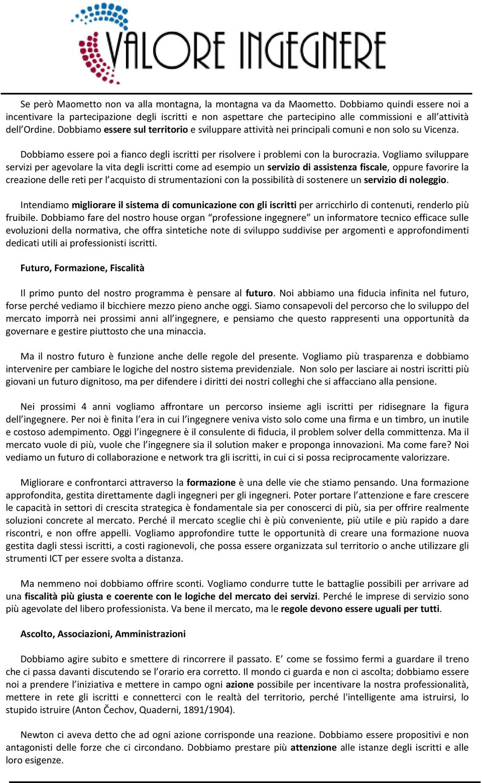 Dobbiamo essere sul territorio e sviluppare attività nei principali comuni e non solo su Vicenza. Dobbiamo essere poi a fianco degli iscritti per risolvere i problemi con la burocrazia.