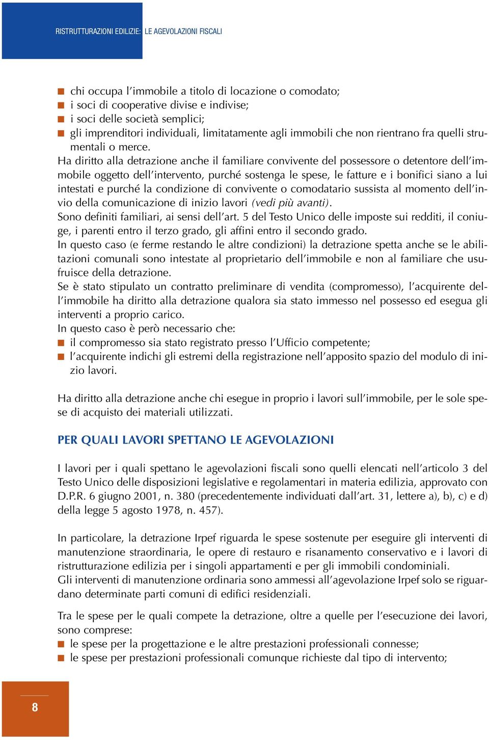 Ha diritto alla detrazione anche il familiare convivente del possessore o detentore dell immobile oggetto dell intervento, purché sostenga le spese, le fatture e i bonifici siano a lui intestati e