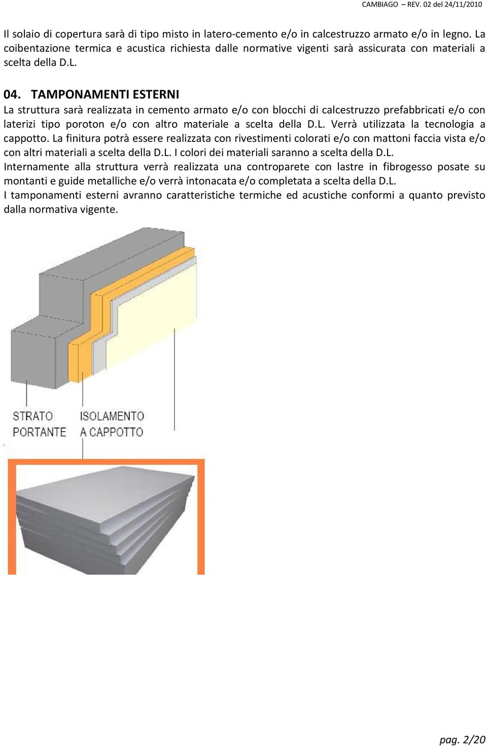 TAMPONAMENTI ESTERNI La struttura sarà realizzata in cemento armato e/o con blocchi di calcestruzzo prefabbricati e/o con laterizi tipo poroton e/o con altro materiale a scelta della D.L. Verrà utilizzata la tecnologia a cappotto.