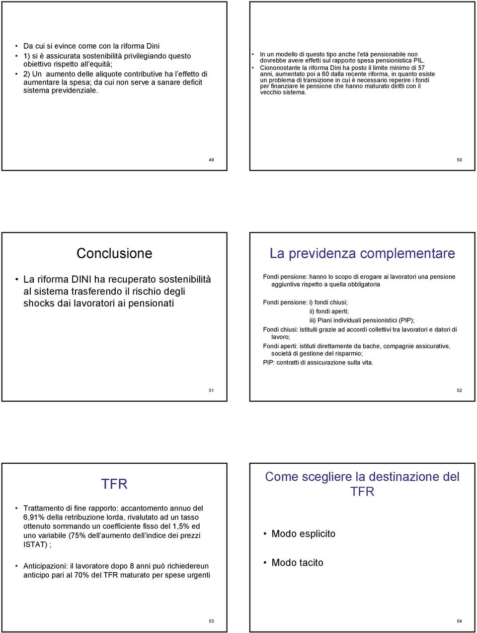 Ciononostante la riforma Dini ha posto il limite minimo di 57 anni, aumentato poi a 60 dalla recente riforma, in quanto esiste un problema di transizione in cui è necessario reperire i fondi per