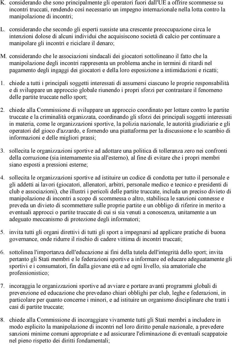 considerando che secondo gli esperti sussiste una crescente preoccupazione circa le intenzioni dolose di alcuni individui che acquisiscono società di calcio per continuare a manipolare gli incontri e