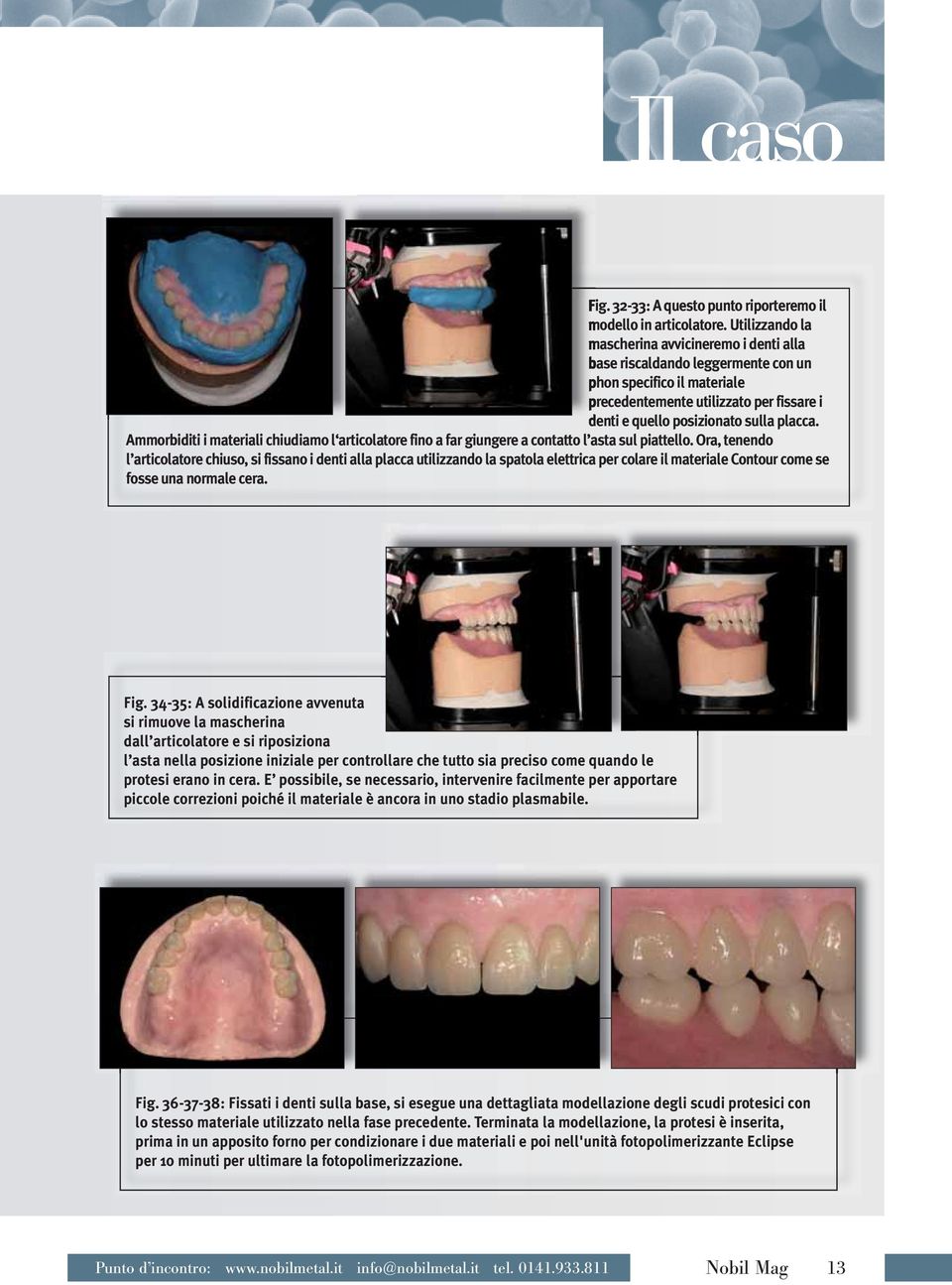 Ammorbiditi i materiali chiudiamo l articolatore fino a far giungere a contatto l asta sul piattello.